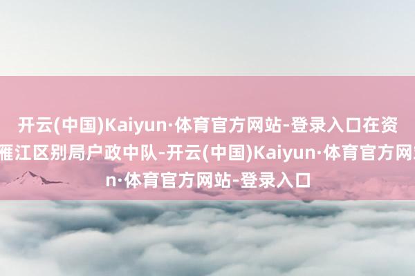 开云(中国)Kaiyun·体育官方网站-登录入口在资阳市公安局雁江区别局户政中队-开云(中国)Kaiyun·体育官方网站-登录入口