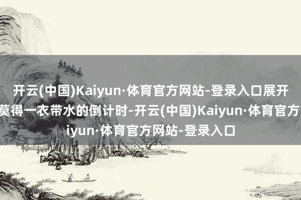 开云(中国)Kaiyun·体育官方网站-登录入口展开剩余78%这里莫得一衣带水的倒计时-开云(中国)Kaiyun·体育官方网站-登录入口