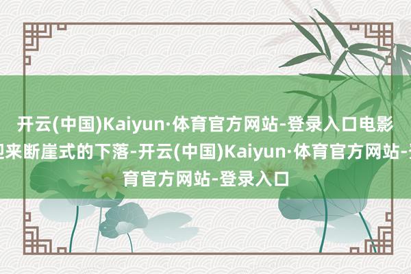 开云(中国)Kaiyun·体育官方网站-登录入口电影商场也迎来断崖式的下落-开云(中国)Kaiyun·体育官方网站-登录入口