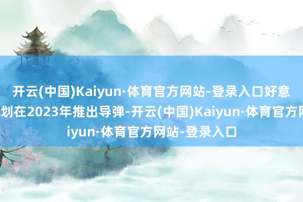 开云(中国)Kaiyun·体育官方网站-登录入口好意思国陆军原谋划在2023年推出导弹-开云(中国)Kaiyun·体育官方网站-登录入口