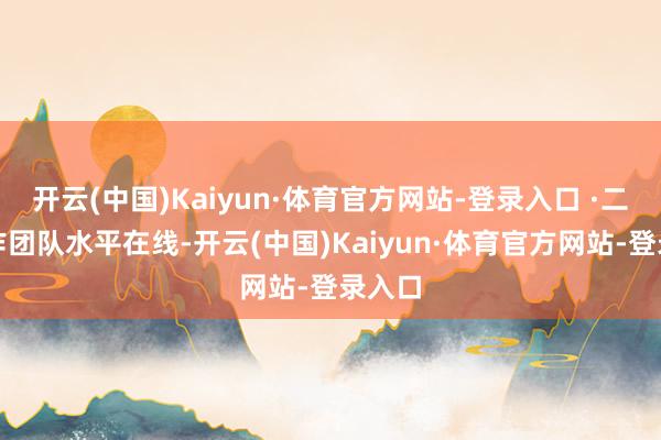开云(中国)Kaiyun·体育官方网站-登录入口 ·二是创作团队水平在线-开云(中国)Kaiyun·体育官方网站-登录入口
