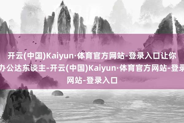 开云(中国)Kaiyun·体育官方网站-登录入口让你秒变办公达东谈主-开云(中国)Kaiyun·体育官方网站-登录入口