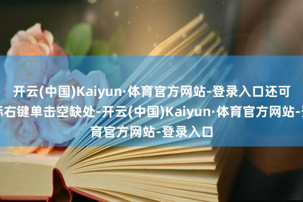 开云(中国)Kaiyun·体育官方网站-登录入口还可使用鼠标右键单击空缺处-开云(中国)Kaiyun·体育官方网站-登录入口