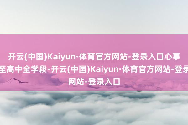 开云(中国)Kaiyun·体育官方网站-登录入口心事小学至高中全学段-开云(中国)Kaiyun·体育官方网站-登录入口