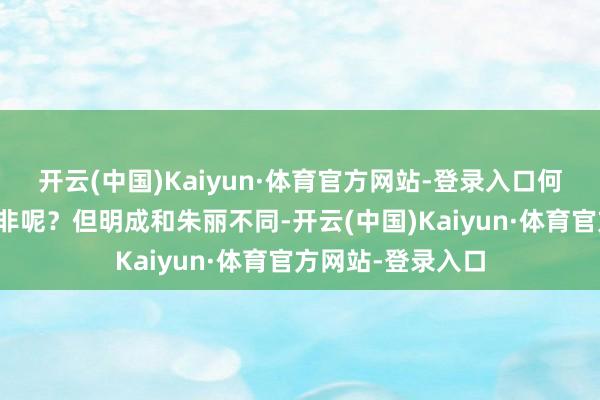 开云(中国)Kaiyun·体育官方网站-登录入口何须花心想相合吴非呢？但明成和朱丽不同-开云(中国)Kaiyun·体育官方网站-登录入口