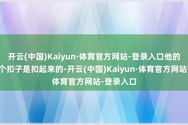 开云(中国)Kaiyun·体育官方网站-登录入口他的西服第一个扣子是扣起来的-开云(中国)Kaiyun·体育官方网站-登录入口