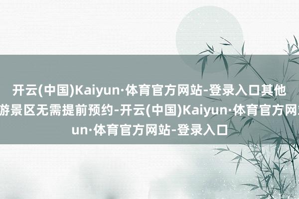 开云(中国)Kaiyun·体育官方网站-登录入口其他47家A级旅游景区无需提前预约-开云(中国)Kaiyun·体育官方网站-登录入口