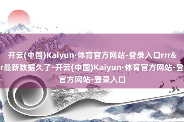 开云(中国)Kaiyun·体育官方网站-登录入口rrr&nbsp;r最新数据久了-开云(中国)Kaiyun·体育官方网站-登录入口