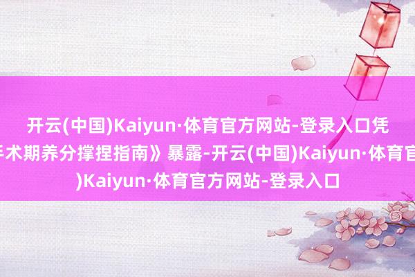 开云(中国)Kaiyun·体育官方网站-登录入口凭据《成东谈主围手术期养分撑捏指南》暴露-开云(中国)Kaiyun·体育官方网站-登录入口