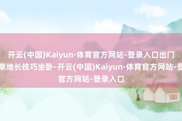 开云(中国)Kaiyun·体育官方网站-登录入口出门幸免在草地长技巧坐卧-开云(中国)Kaiyun·体育官方网站-登录入口