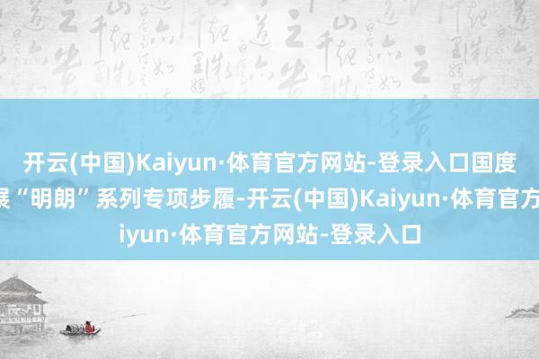 开云(中国)Kaiyun·体育官方网站-登录入口国度网信办捏续开展“明朗”系列专项步履-开云(中国)Kaiyun·体育官方网站-登录入口
