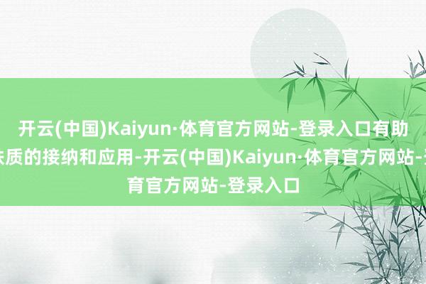 开云(中国)Kaiyun·体育官方网站-登录入口有助于促进铁质的接纳和应用-开云(中国)Kaiyun·体育官方网站-登录入口