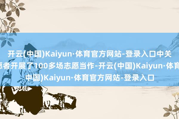 开云(中国)Kaiyun·体育官方网站-登录入口中关村街谈齐集社区志愿者开展了100多场志愿当作-开云(中国)Kaiyun·体育官方网站-登录入口