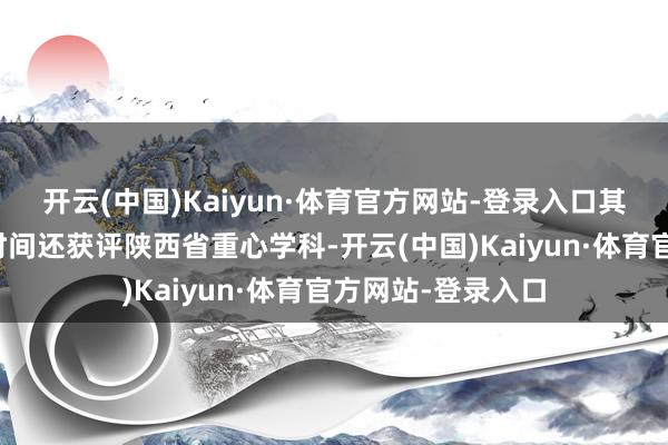 开云(中国)Kaiyun·体育官方网站-登录入口其入网算机科学与时间还获评陕西省重心学科-开云(中国)Kaiyun·体育官方网站-登录入口