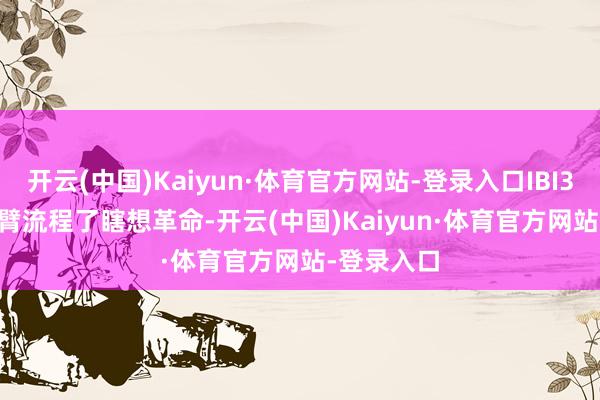 开云(中国)Kaiyun·体育官方网站-登录入口IBI363的IL-2臂流程了瞎想革命-开云(中国)Kaiyun·体育官方网站-登录入口