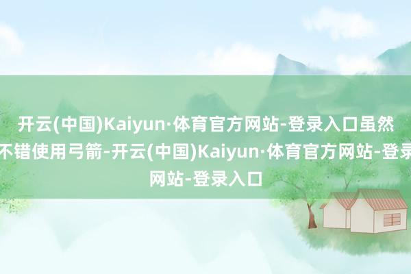 开云(中国)Kaiyun·体育官方网站-登录入口虽然你也不错使用弓箭-开云(中国)Kaiyun·体育官方网站-登录入口