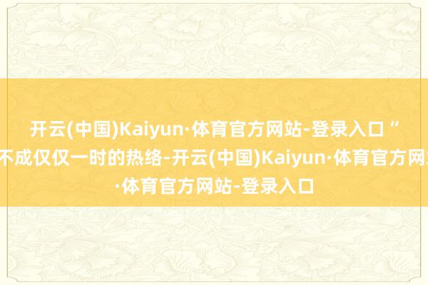 开云(中国)Kaiyun·体育官方网站-登录入口　　“友城走动毫不成仅仅一时的热络-开云(中国)Kaiyun·体育官方网站-登录入口