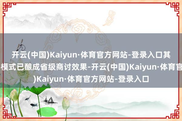 开云(中国)Kaiyun·体育官方网站-登录入口其“党建业务交融”模式已酿成省级商讨效果-开云(中国)Kaiyun·体育官方网站-登录入口