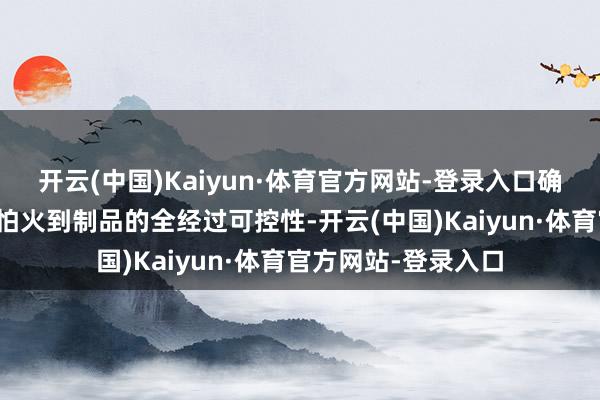 开云(中国)Kaiyun·体育官方网站-登录入口确保材料从冶真金不怕火到制品的全经过可控性-开云(中国)Kaiyun·体育官方网站-登录入口