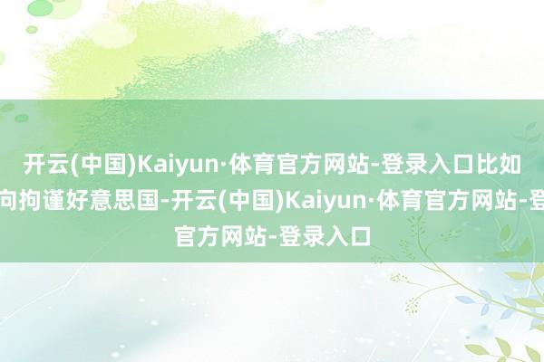 开云(中国)Kaiyun·体育官方网站-登录入口比如：从单向拘谨好意思国-开云(中国)Kaiyun·体育官方网站-登录入口