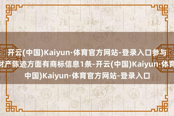 开云(中国)Kaiyun·体育官方网站-登录入口参与招投标格式44次;财产陈迹方面有商标信息1条-开云(中国)Kaiyun·体育官方网站-登录入口
