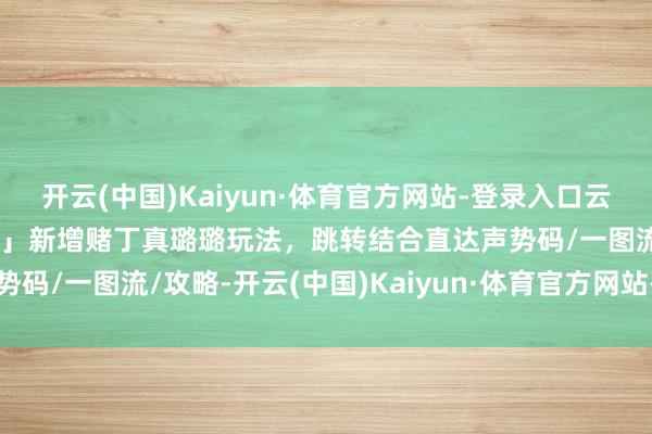 开云(中国)Kaiyun·体育官方网站-登录入口云顶之弈:「云顶最新名次」新增赌丁真璐璐玩法,跳转结合直达声势码/一图流/攻略-开云(中国)Kaiyun·体育官方网站-登录入口