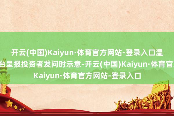 开云(中国)Kaiyun·体育官方网站-登录入口温顺药业在互动平台呈报投资者发问时示意-开云(中国)Kaiyun·体育官方网站-登录入口