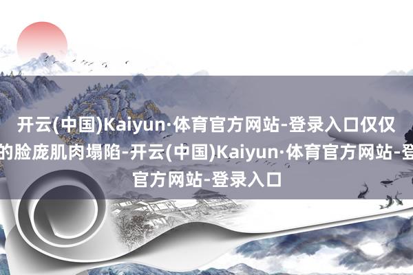 开云(中国)Kaiyun·体育官方网站-登录入口仅仅墨镜后的脸庞肌肉塌陷-开云(中国)Kaiyun·体育官方网站-登录入口