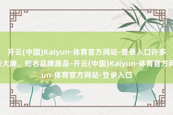 开云(中国)Kaiyun·体育官方网站-登录入口许多东谈主买一些大牌、知名品牌居品-开云(中国)Kaiyun·体育官方网站-登录入口