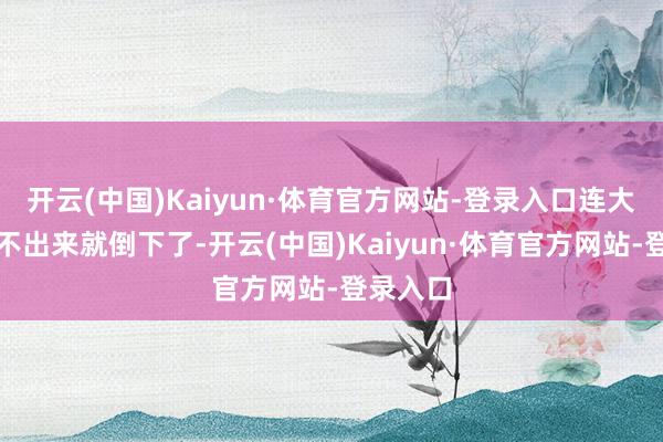 开云(中国)Kaiyun·体育官方网站-登录入口连大招都放不出来就倒下了-开云(中国)Kaiyun·体育官方网站-登录入口