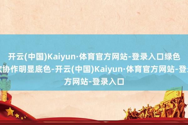 开云(中国)Kaiyun·体育官方网站-登录入口绿色是中欧协作明显底色-开云(中国)Kaiyun·体育官方网站-登录入口