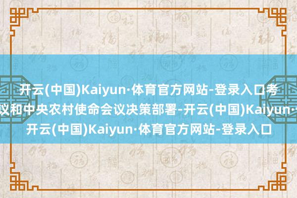 开云(中国)Kaiyun·体育官方网站-登录入口考究落实中央经济使命会议和中央农村使命会议决策部署-开云(中国)Kaiyun·体育官方网站-登录入口