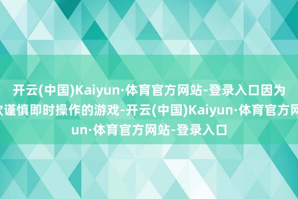开云(中国)Kaiyun·体育官方网站-登录入口因为咱们不是一款谨慎即时操作的游戏-开云(中国)Kaiyun·体育官方网站-登录入口