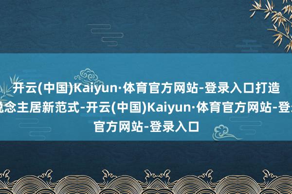 开云(中国)Kaiyun·体育官方网站-登录入口打造AI东说念主居新范式-开云(中国)Kaiyun·体育官方网站-登录入口