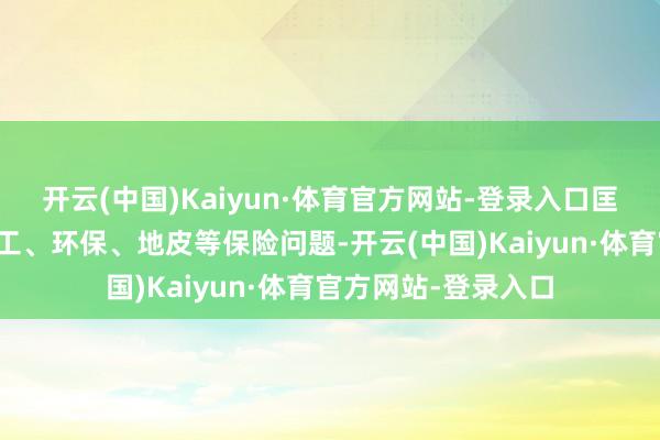 开云(中国)Kaiyun·体育官方网站-登录入口匡助企业和谐惩处用工、环保、地皮等保险问题-开云(中国)Kaiyun·体育官方网站-登录入口