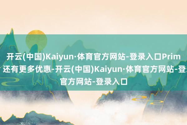 开云(中国)Kaiyun·体育官方网站-登录入口Prime Day 还有更多优惠-开云(中国)Kaiyun·体育官方网站-登录入口