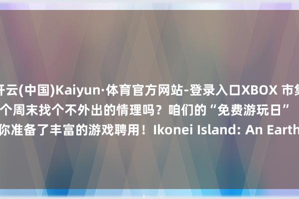 开云(中国)Kaiyun·体育官方网站-登录入口XBOX 市集司理日历：2026年7月2日思在这个周末找个不外出的情理吗？咱们的“免费游玩日”（Free Play Days）为你准备了丰富的游戏聘用！Ikonei Island: An Earthlock Adventure 将于 7月2日（周四）                      -开云(中国)Kaiyun·体育官方网站-登录入口