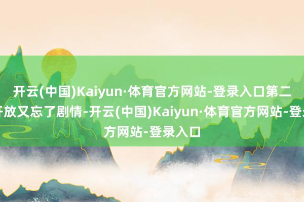 开云(中国)Kaiyun·体育官方网站-登录入口第二天再开放又忘了剧情-开云(中国)Kaiyun·体育官方网站-登录入口