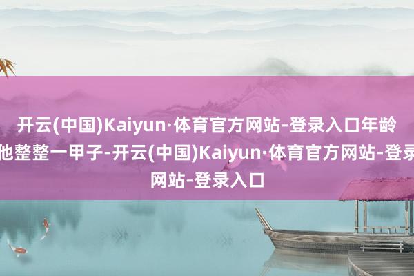 开云(中国)Kaiyun·体育官方网站-登录入口年龄差了他整整一甲子-开云(中国)Kaiyun·体育官方网站-登录入口