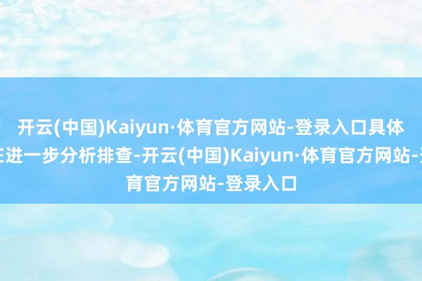 开云(中国)Kaiyun·体育官方网站-登录入口具体原因正在进一步分析排查-开云(中国)Kaiyun·体育官方网站-登录入口