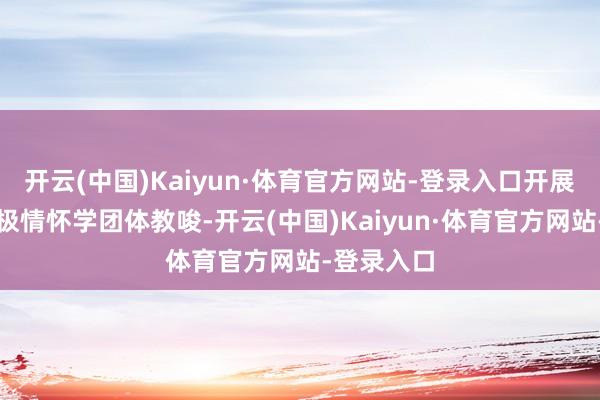 开云(中国)Kaiyun·体育官方网站-登录入口开展定向型积极情怀学团体教唆-开云(中国)Kaiyun·体育官方网站-登录入口