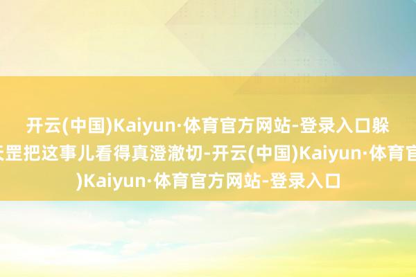 开云(中国)Kaiyun·体育官方网站-登录入口躲在石碑背面的袁天罡把这事儿看得真澄澈切-开云(中国)Kaiyun·体育官方网站-登录入口