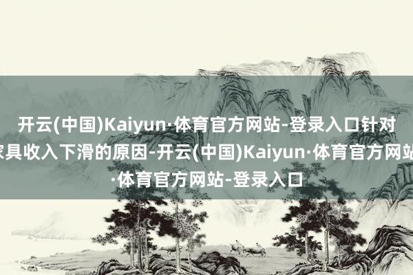 开云(中国)Kaiyun·体育官方网站-登录入口针对控制录用家具收入下滑的原因-开云(中国)Kaiyun·体育官方网站-登录入口
