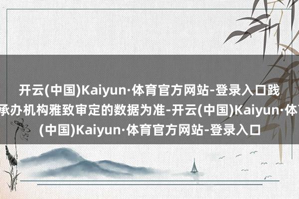 开云(中国)Kaiyun·体育官方网站-登录入口践诺披发金额将以社保承办机构雅致审定的数据为准-开云(中国)Kaiyun·体育官方网站-登录入口