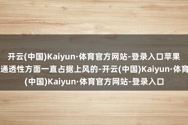 开云(中国)Kaiyun·体育官方网站-登录入口苹果iPhone手机在屏幕通透性方面一直占据上风的-开云(中国)Kaiyun·体育官方网站-登录入口