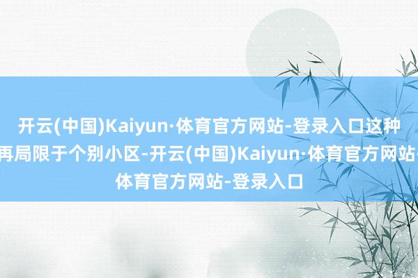 开云(中国)Kaiyun·体育官方网站-登录入口这种状态已不再局限于个别小区-开云(中国)Kaiyun·体育官方网站-登录入口