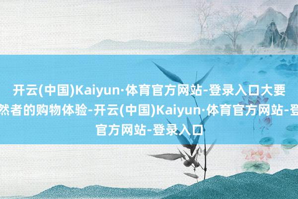 开云(中国)Kaiyun·体育官方网站-登录入口大要优化骤然者的购物体验-开云(中国)Kaiyun·体育官方网站-登录入口