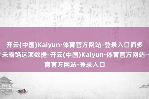 开云(中国)Kaiyun·体育官方网站-登录入口而多量机构并未露馅这项数据-开云(中国)Kaiyun·体育官方网站-登录入口