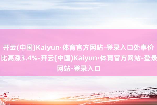 开云(中国)Kaiyun·体育官方网站-登录入口处事价钱同比高涨3.4%-开云(中国)Kaiyun·体育官方网站-登录入口