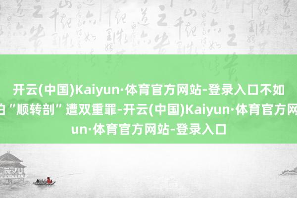 开云(中国)Kaiyun·体育官方网站-登录入口不如顺利剖宫产怕“顺转剖”遭双重罪-开云(中国)Kaiyun·体育官方网站-登录入口